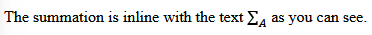 Text: The summation is inline with the text ∑ sub A as you can see.